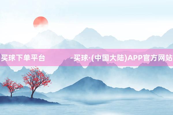 买球下单平台            -买球·(中国大陆)APP官方网站