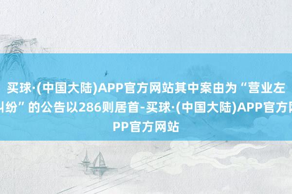 买球·(中国大陆)APP官方网站其中案由为“营业左券纠纷”的公告以286则居首-买球·(中国大陆)APP官方网站