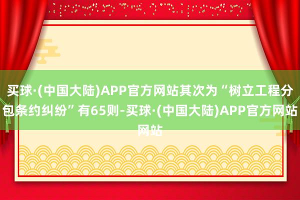 买球·(中国大陆)APP官方网站其次为“树立工程分包条约纠纷”有65则-买球·(中国大陆)APP官方网站