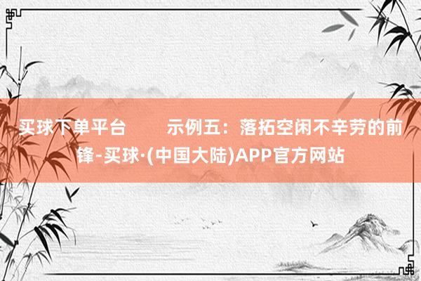 买球下单平台        示例五：落拓空闲不辛劳的前锋-买球·(中国大陆)APP官方网站