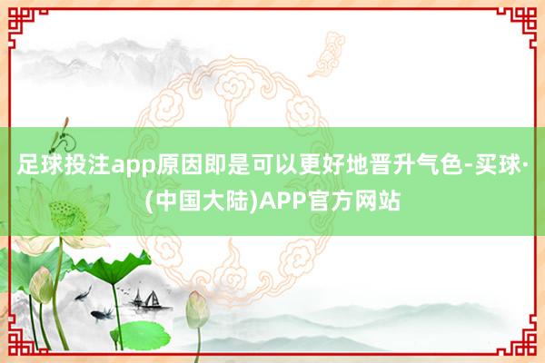 足球投注app原因即是可以更好地晋升气色-买球·(中国大陆)APP官方网站