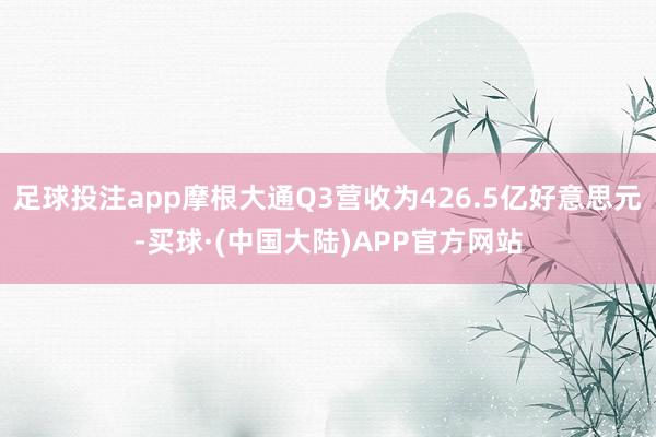 足球投注app摩根大通Q3营收为426.5亿好意思元-买球·(中国大陆)APP官方网站