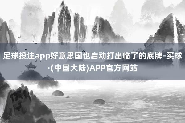 足球投注app好意思国也启动打出临了的底牌-买球·(中国大陆)APP官方网站