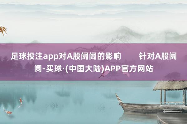 足球投注app对A股阛阓的影响        针对A股阛阓-买球·(中国大陆)APP官方网站