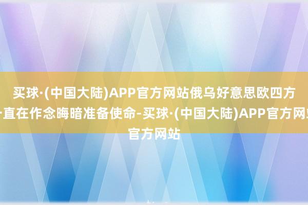 买球·(中国大陆)APP官方网站俄乌好意思欧四方一直在作念晦暗准备使命-买球·(中国大陆)APP官方网站