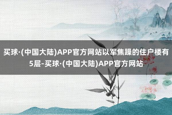 买球·(中国大陆)APP官方网站以军焦躁的住户楼有5层-买球·(中国大陆)APP官方网站