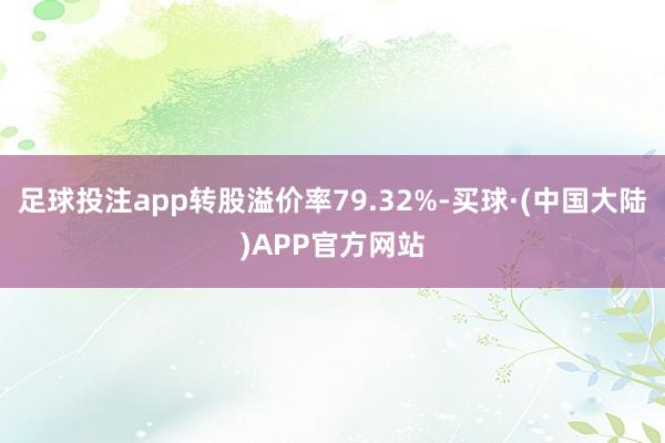 足球投注app转股溢价率79.32%-买球·(中国大陆)APP官方网站