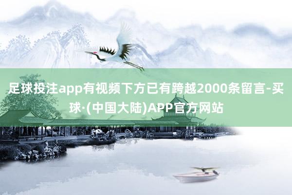 足球投注app有视频下方已有跨越2000条留言-买球·(中国大陆)APP官方网站