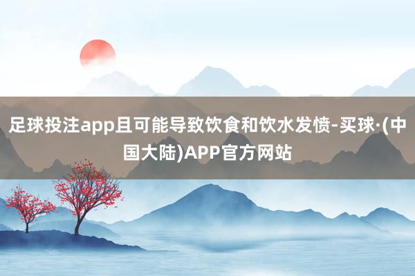 足球投注app且可能导致饮食和饮水发愤-买球·(中国大陆)APP官方网站