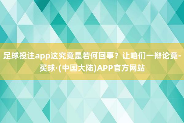 足球投注app这究竟是若何回事？让咱们一辩论竟-买球·(中国大陆)APP官方网站