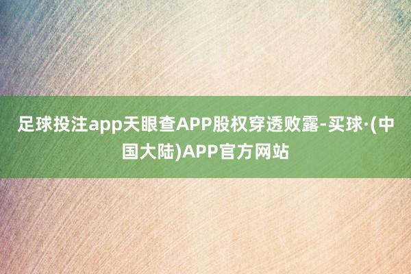 足球投注app天眼查APP股权穿透败露-买球·(中国大陆)APP官方网站