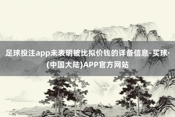 足球投注app未表明被比拟价钱的详备信息-买球·(中国大陆)APP官方网站