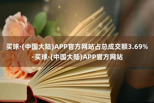 买球·(中国大陆)APP官方网站占总成交额3.69%-买球·(中国大陆)APP官方网站