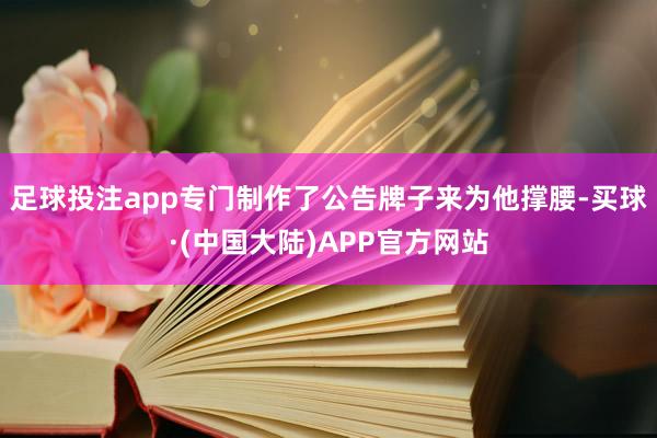 足球投注app专门制作了公告牌子来为他撑腰-买球·(中国大陆)APP官方网站