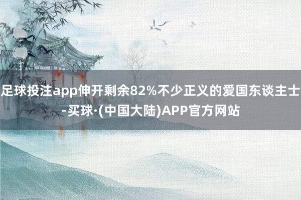 足球投注app伸开剩余82%不少正义的爱国东谈主士-买球·(中国大陆)APP官方网站