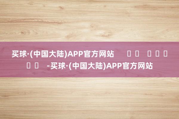 买球·(中国大陆)APP官方网站      		  					  -买球·(中国大陆)APP官方网站