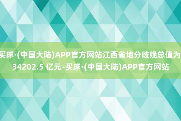 买球·(中国大陆)APP官方网站江西省地分歧娩总值为 34202.5 亿元-买球·(中国大陆)APP官方网站