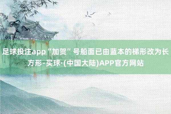 足球投注app“加贺”号船面已由蓝本的梯形改为长方形-买球·(中国大陆)APP官方网站