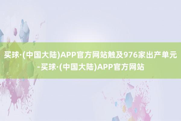 买球·(中国大陆)APP官方网站触及976家出产单元-买球·(中国大陆)APP官方网站