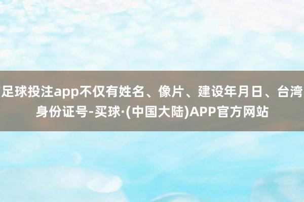足球投注app不仅有姓名、像片、建设年月日、台湾身份证号-买球·(中国大陆)APP官方网站