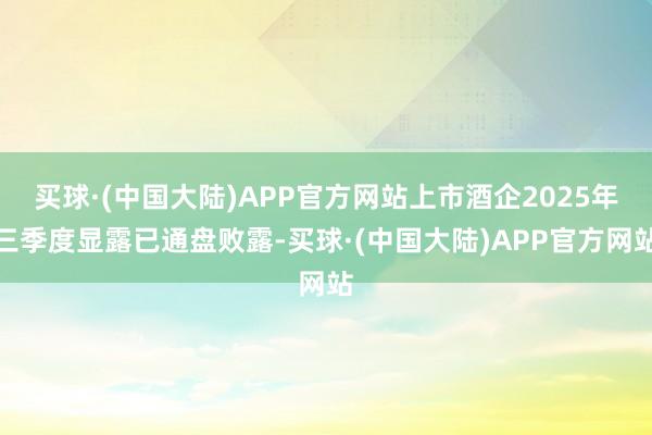 买球·(中国大陆)APP官方网站上市酒企2025年三季度显露已通盘败露-买球·(中国大陆)APP官方网站