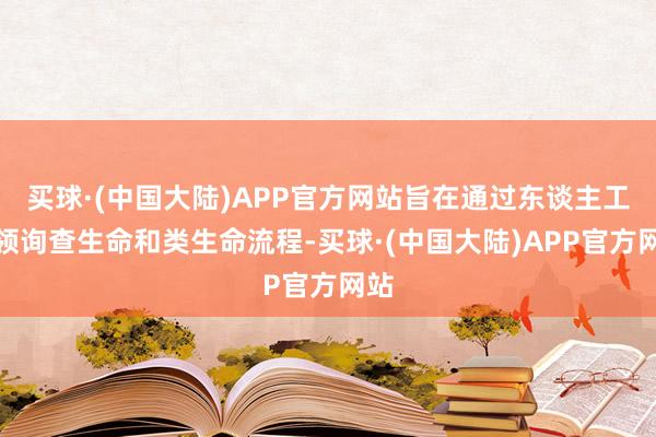 买球·(中国大陆)APP官方网站旨在通过东谈主工本领询查生命和类生命流程-买球·(中国大陆)APP官方网站