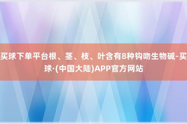 买球下单平台根、茎、枝、叶含有8种钩吻生物碱-买球·(中国大陆)APP官方网站