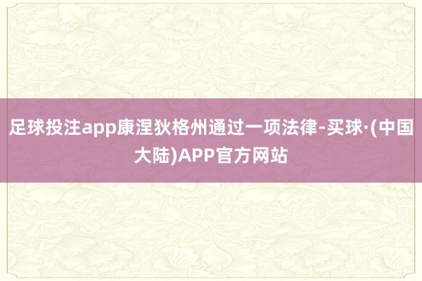 足球投注app康涅狄格州通过一项法律-买球·(中国大陆)APP官方网站