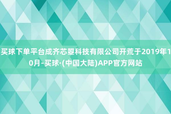买球下单平台成齐芯曌科技有限公司开荒于2019年10月-买球·(中国大陆)APP官方网站